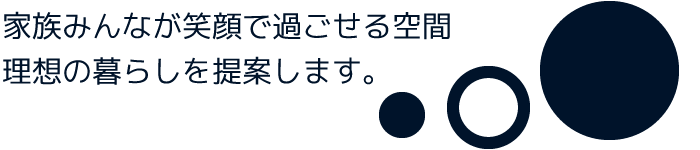 家族みんなが笑顔で過ごせる空間理想の暮らしを提案します。